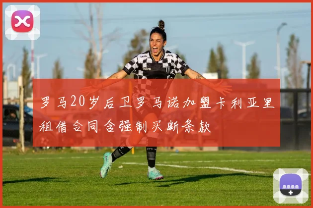 罗马20岁后卫罗马诺加盟卡利亚里租借合同含强制买断条款