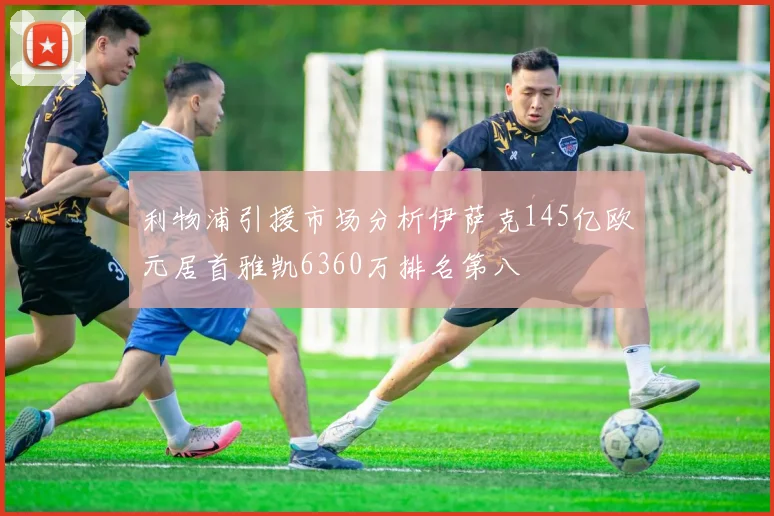 利物浦引援市场分析伊萨克145亿欧元居首雅凯6360万排名第八