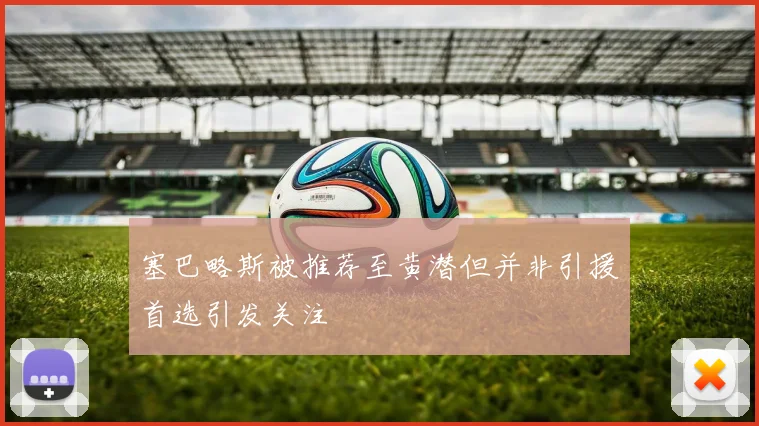 塞巴略斯被推荐至黄潜但并非引援首选引发关注