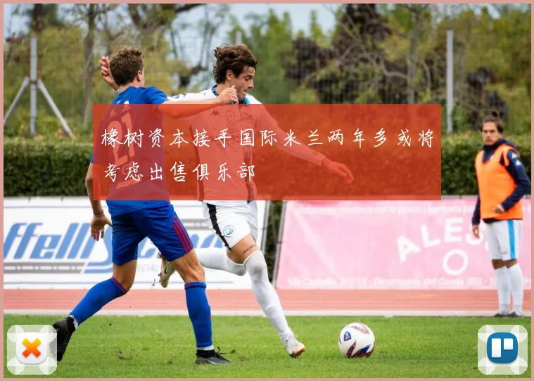 橡树资本接手国际米兰两年多或将考虑出售俱乐部