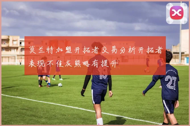 莫兰特加盟开拓者交易分析开拓者表现不佳灰熊略有提升