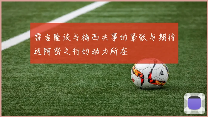 雷吉隆谈与梅西共事的紧张与期待迈阿密之行的动力所在
